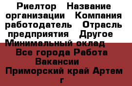 Риелтор › Название организации ­ Компания-работодатель › Отрасль предприятия ­ Другое › Минимальный оклад ­ 1 - Все города Работа » Вакансии   . Приморский край,Артем г.